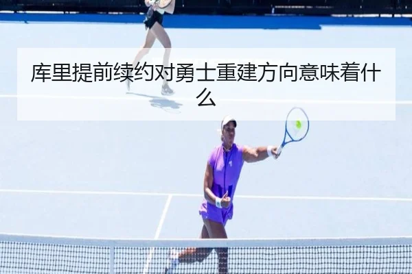 库里提前续约对勇士重建方向意味着什么